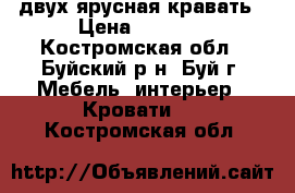 двух ярусная кравать › Цена ­ 6 500 - Костромская обл., Буйский р-н, Буй г. Мебель, интерьер » Кровати   . Костромская обл.
